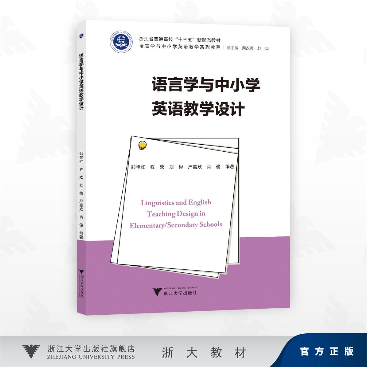 语言学与中小学英语教学设计/浙江省普通高校"十三五"新形态教材/邵艳红 程欢 刘彬 严嘉欢 肖俊 编著/浙江大学出版社