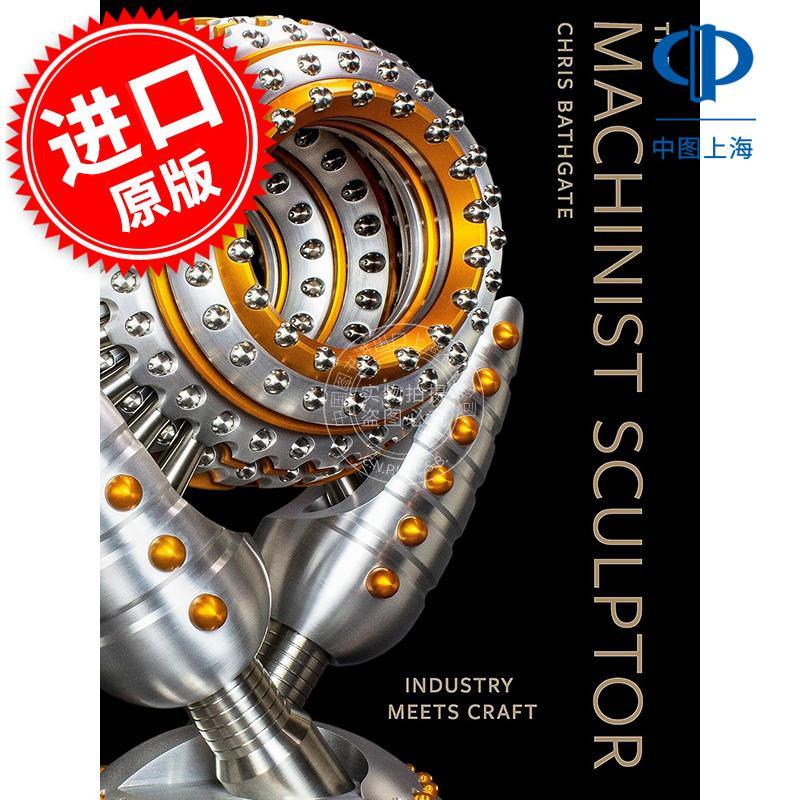 机械雕塑家：工业与手工艺的结合 装饰艺术设计 Chris Bathgate 英文原版 The Machinist Sculptor: Industry Meets Craft