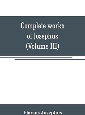 预售 按需印刷 Complete works of Josephus. Antiquities of the Jews; The wars of the Jews against Apion, etc (Volu