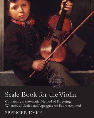 预售 按需印刷 Scale Book for the Violin - Containing a Systematic Method of Fingering, Whereby all Scales and Ar