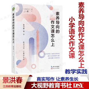 素养导向的作文课怎么上 大教育书系 景洪春 等著 真实写作 让素养生长 长江文艺出版社