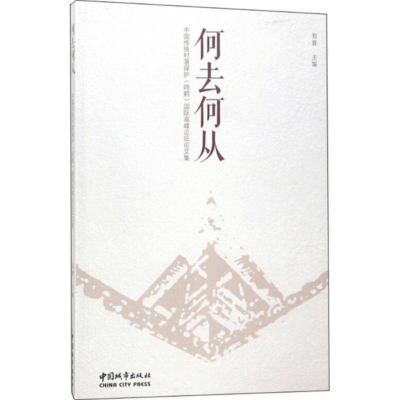 RT正版 何去何从:中国传统村落保护(鸣鹤)高峰论坛论文集9787507431285 郑蓉中国城市出版社建筑书籍