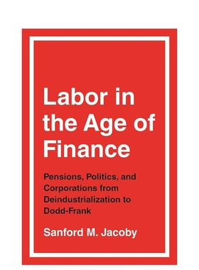 【预售】金融时代下的劳工:从去工业化到Dodd-Frank时期的养老金、政治与企业 Labor in the Age of Finance 原版英文社会科学图书