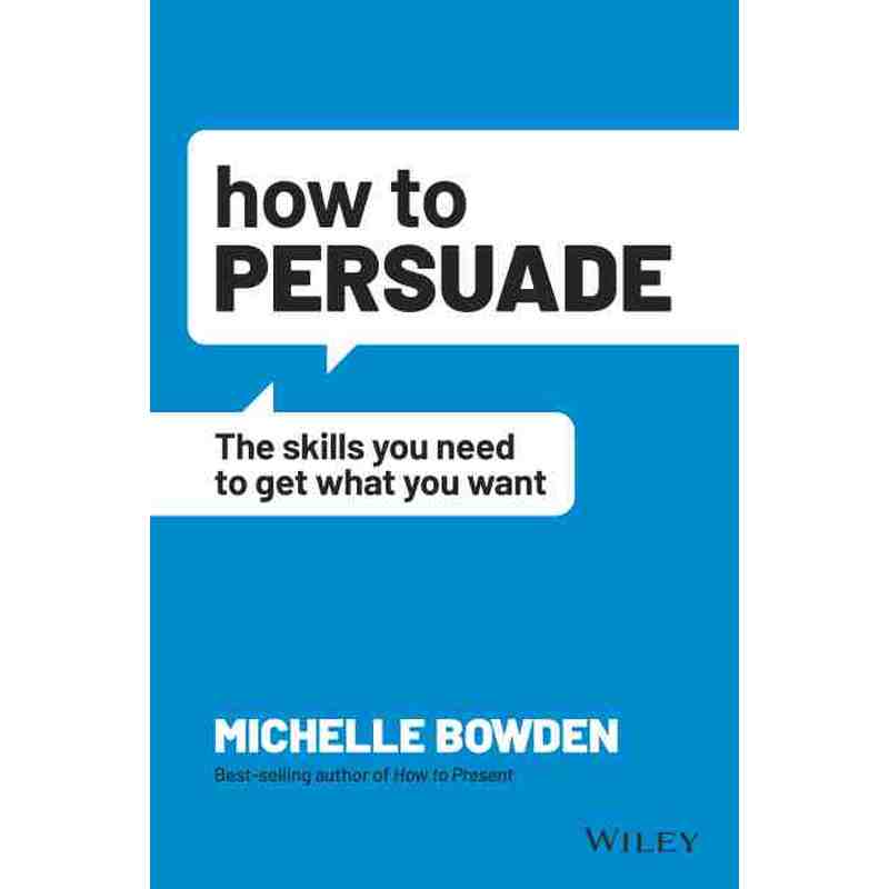 How To Persuade: The Skills You Need To Get What You Want