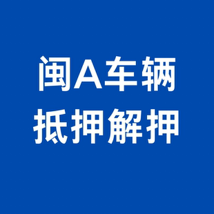 福州闽A车务解押抵押手续跑腿驾驶证违章缴费车务服务
