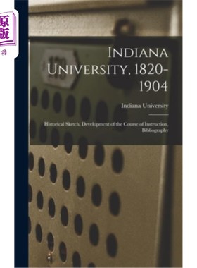海外直订Indiana University, 1820-1904; Historical Sketch, Development of the Course of I 印第安纳大学(182