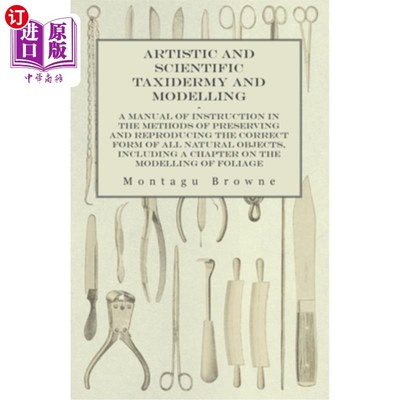 海外直订Artistic and Scientific Taxidermy and Modelling - A Manual of Instruction in the 艺术和科学的标本剥制和建模