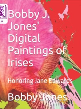 海外直订Bobby J. Jones' Digital Paintings of Irises: Honoring Jane Edwards 鲍比·j·琼斯的鸢尾花数字绘画:向简·爱德华