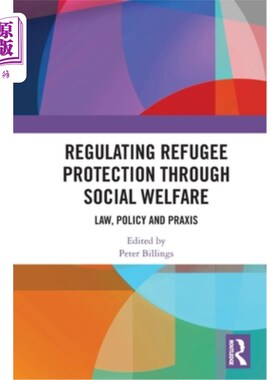 海外直订Regulating Refugee Protection Through Social Welfare: Law, Policy and Praxis 通过社会福利调节难民保护：法律