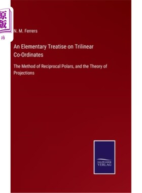 海外直订An Elementary Treatise on Trilinear Co-Ordinates: The Method of Reciprocal Polar 三线性坐标的初论:互易极值