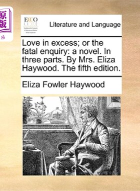 海外直订Love in Excess; Or the Fatal Enquiry: A Novel. in Three Parts. by Mrs. Eliza Hay 过度的爱;或者是《致命质询: