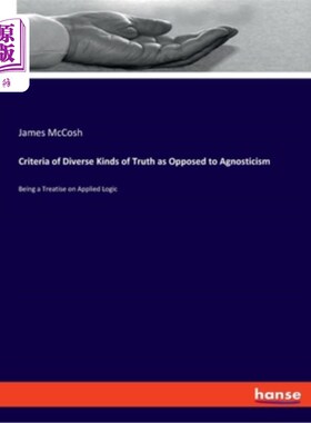 海外直订Criteria of Diverse Kinds of Truth as Opposed to Agnosticism: Being a Treatise o 与不可知论相对立的多元真理