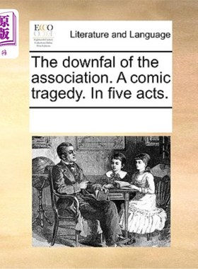 海外直订The Downfal of the Association. a Comic Tragedy. in Five Acts. 协会的垮台。喜剧悲剧。在五幕中。
