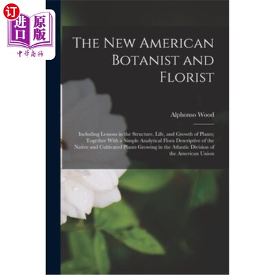 海外直订The New American Botanist and Florist: Including Lessons in the Structure, Life, 新美国植物学家和花艺家:包