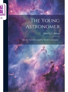 海外直订The Young Astronomer; or, The Facts Developed by Modern Astronomy .. 青年天文学家；或者，现代天文学发展出来