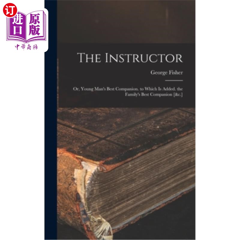 海外直订The Instructor: Or, Young Man's Best Companion. to Which Is Added. the Family's  导师:或者，年轻人最好的伴