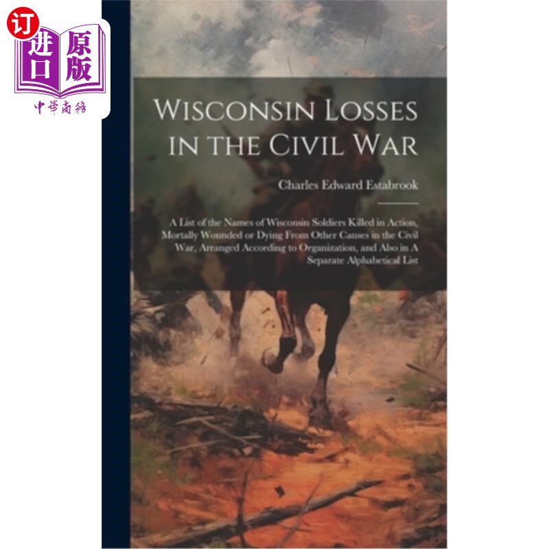 海外直订Wisconsin Losses in the Civil War: A List of the Names of Wisconsin Soldiers Kil 威斯康辛州在内战中的损失：