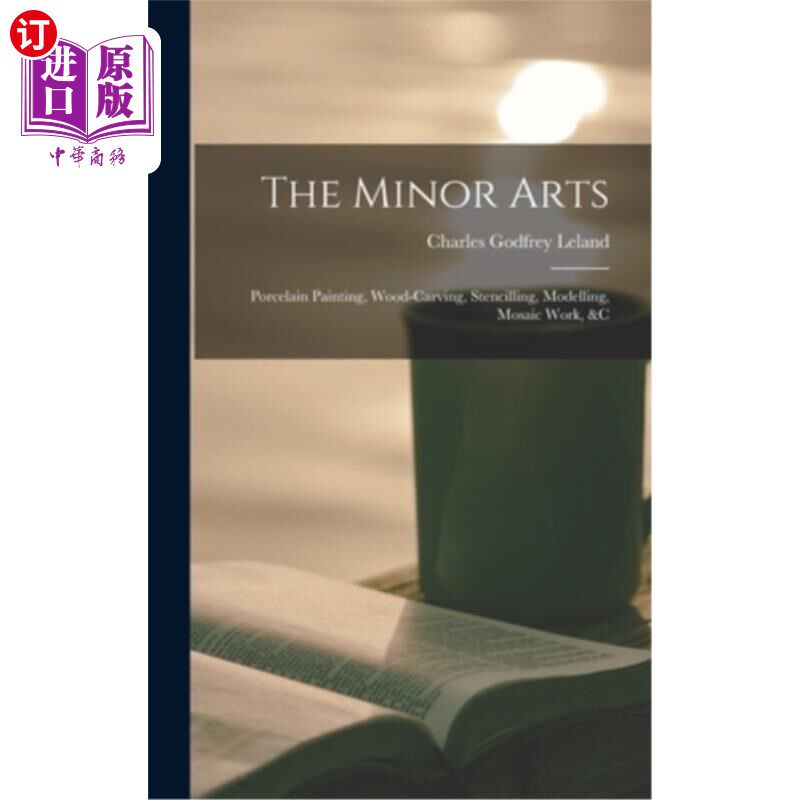 海外直订The Minor Arts: Porcelain Painting, Wood-Carving, Stencilling, Modelling, Mosaic 辅修艺术:瓷画、木雕、模板