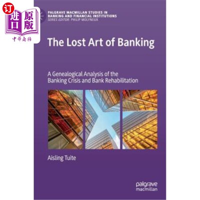 海外直订The Lost Art of Banking: A Genealogical Analysis of the Banking Crisis and Bank  银行艺术的失落：银行危机与