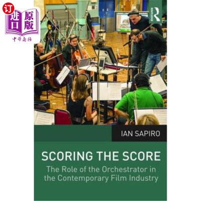 海外直订Scoring the Score: The Role of the Orchestrator in the Contemporary Film Industr 配乐:编曲家在当代电影工业