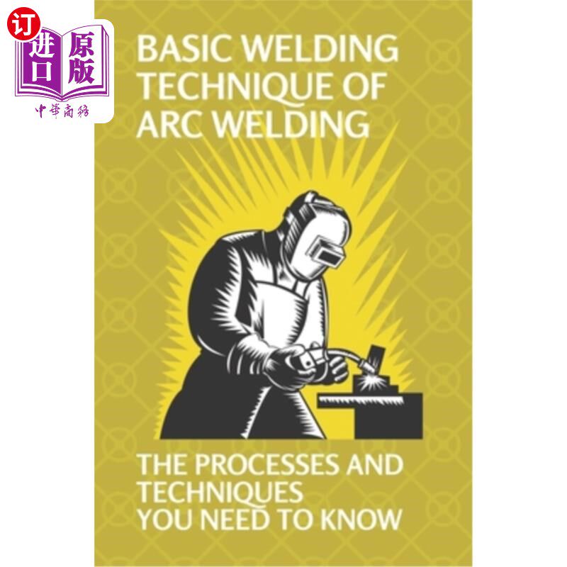 海外直订Basic Welding Technique Of Arc Welding: The Processes And Techniques You Need To 电弧焊的基本焊接技术：您需