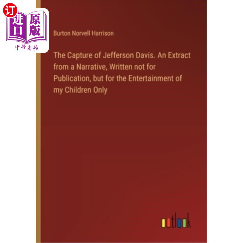 海外直订The Capture of Jefferson Davis. An Extract from a Narrative, Written not for Pub 杰弗逊·戴维斯被捕摘自一篇