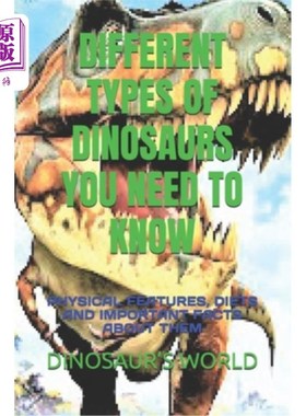 海外直订Different Types of Dinosaurs You Need to Know: Physical Features, Diets and Impo 你需要知道的不同类型的恐龙