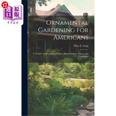 海外直订Ornamental Gardening for Americans: A Treatise on Beautifying Homes, Rural Distr 美国人的观赏园艺：美化家庭