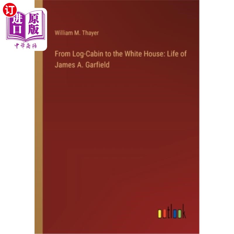 海外直订From Log-Cabin to the White House: Life of James A. Garfield 《从木屋到白宫：詹姆斯·a·加菲尔德的一生