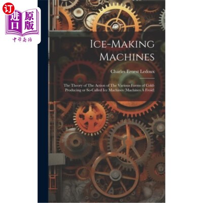 海外直订Ice-making Machines: The Theory of The Action of The Various Forms of Cold-produ 制冰机：各种形式的制冰机或