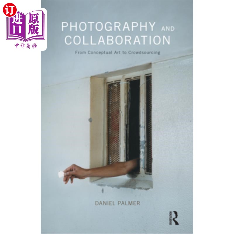 海外直订Photography and Collaboration: From Conceptual Art to Crowdsourcing 摄影与合作:从观念艺术到众包