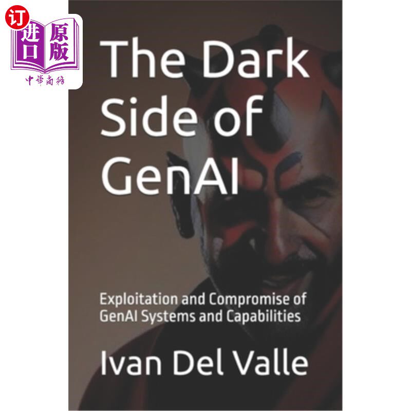 海外直订The Dark Side of GenAI: Exploitation and Compromise of GenAI Systems and Capabil GenAI的黑暗面：