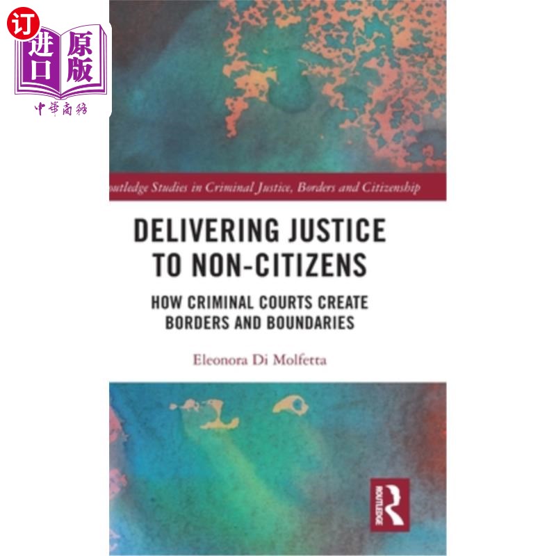 海外直订Delivering Justice to Non-Citizens: How Criminal Courts Create Borders and Bound 为非公民伸张正义：刑事法院