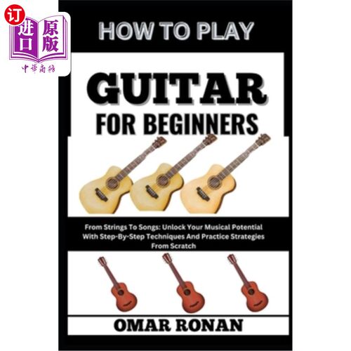 海外直订How to Play Guitar for Beginners: From Strings To Songs: Unlock Your Musical Pot 如何为初学者弹吉他：从弦乐