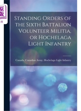 海外直订Standing Orders of the Sixth Battalion Volunteer Militia, or Hochelaga Light Inf 民兵志愿兵第六营常备令，或