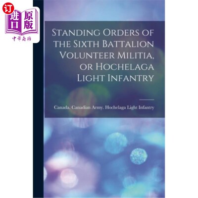 海外直订Standing Orders of the Sixth Battalion Volunteer Militia, or Hochelaga Light Inf 民兵志愿兵第六营常备令，或