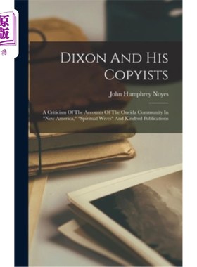 海外直订Dixon And His Copyists: A Criticism Of The Accounts Of The Oneida Community In n 迪克森和他的抄写员:对新美