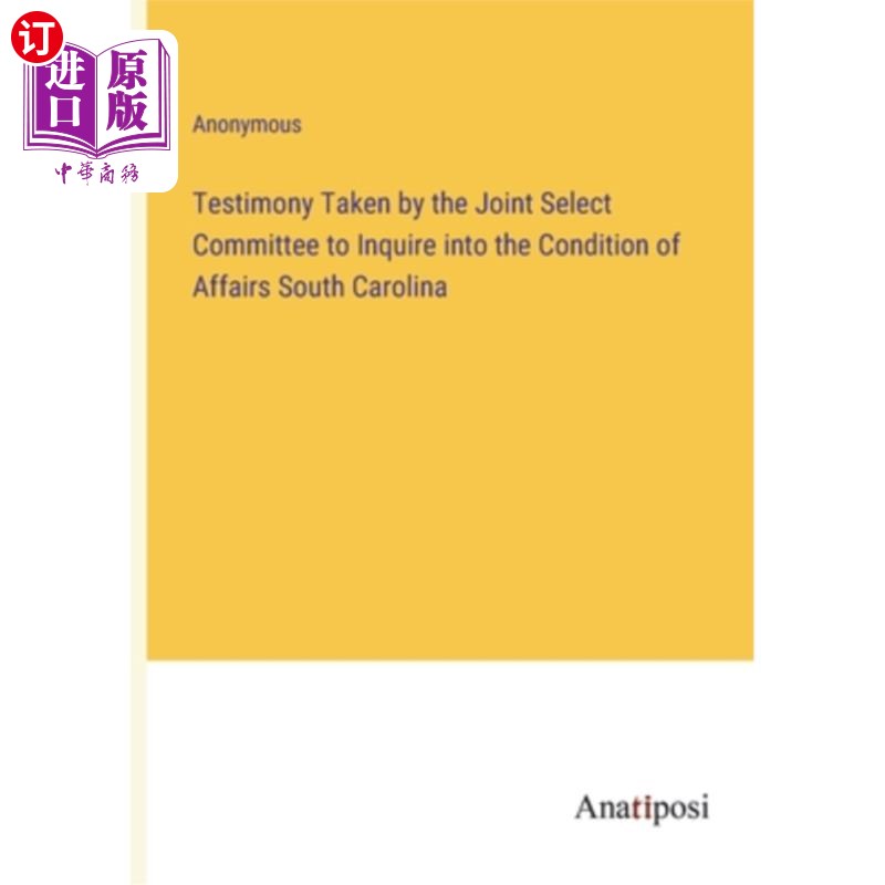 海外直订Testimony Taken by the Joint Select Committee to Inquire into the Condition of A 调查南卡罗来纳州事务状况的