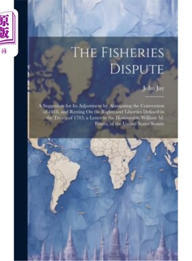 海外直订The Fisheries Dispute: A Suggestion for Its Adjustment by Abrogating the Convent 渔业争端：废除1818年《公约