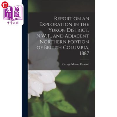 海外直订Report on an Exploration in the Yukon District, N.W.T., and Adjacent Northern Po 1887年在西北地区育空地区和