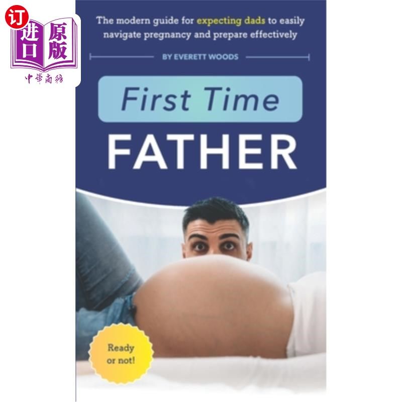 海外直订First Time Father: The Modern Guide for Expecting Dads to Easily Navigate Pregna 第一次当爸爸:现代指南，期