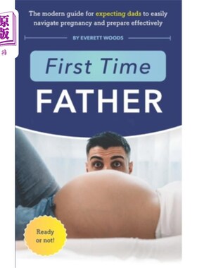 海外直订First Time Father: The Modern Guide for Expecting Dads to Easily Navigate Pregna 第一次当爸爸:现代指南，期