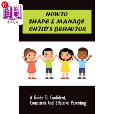 海外直订How to Shape & Manage Child's Behavior: A Guide To Confident, Consistent And Eff 如何塑造和管理孩子的行为: