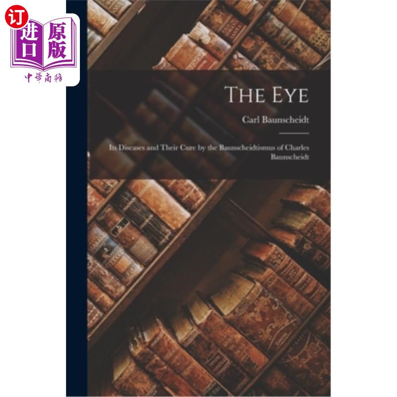 海外直订The Eye: Its Diseases and Their Cure by the Baunscheidtismus of Charles Baunsche 《眼睛:疾病及其治疗》,作