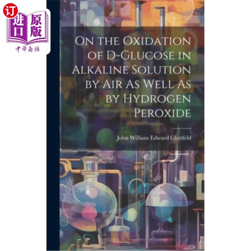 海外直订On the Oxidation of D-Glucose in Alkaline Solution by Air As Well As by Hydrogen d -葡萄糖在碱性溶液中被空