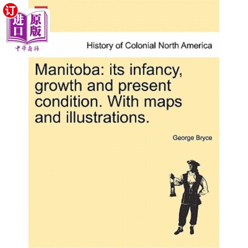 海外直订Manitoba: Its Infancy, Growth and Present Condition. with Maps and Illustrations 马尼托巴省：其婴儿期、成长