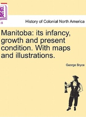 海外直订Manitoba: Its Infancy, Growth and Present Condition. with Maps and Illustrations 马尼托巴省：其婴儿期、成长