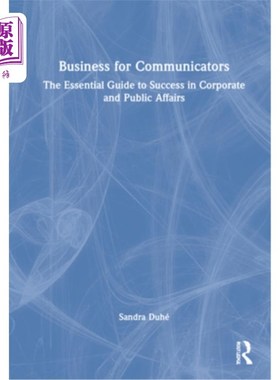 海外直订Business for Communicators: The Essential Guide to Success in Corporate and Publ 沟通者的商业:企业和公共事
