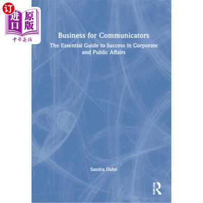 海外直订Business for Communicators: The Essential Guide to Success in Corporate and Publ 沟通者的商业:企业和公共事