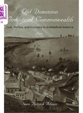 海外直订Old Dominion, Industrial Commonwealth: Coal, Politics, and Economy in Antebellum 旧自治领、工业联邦：战前美国的
